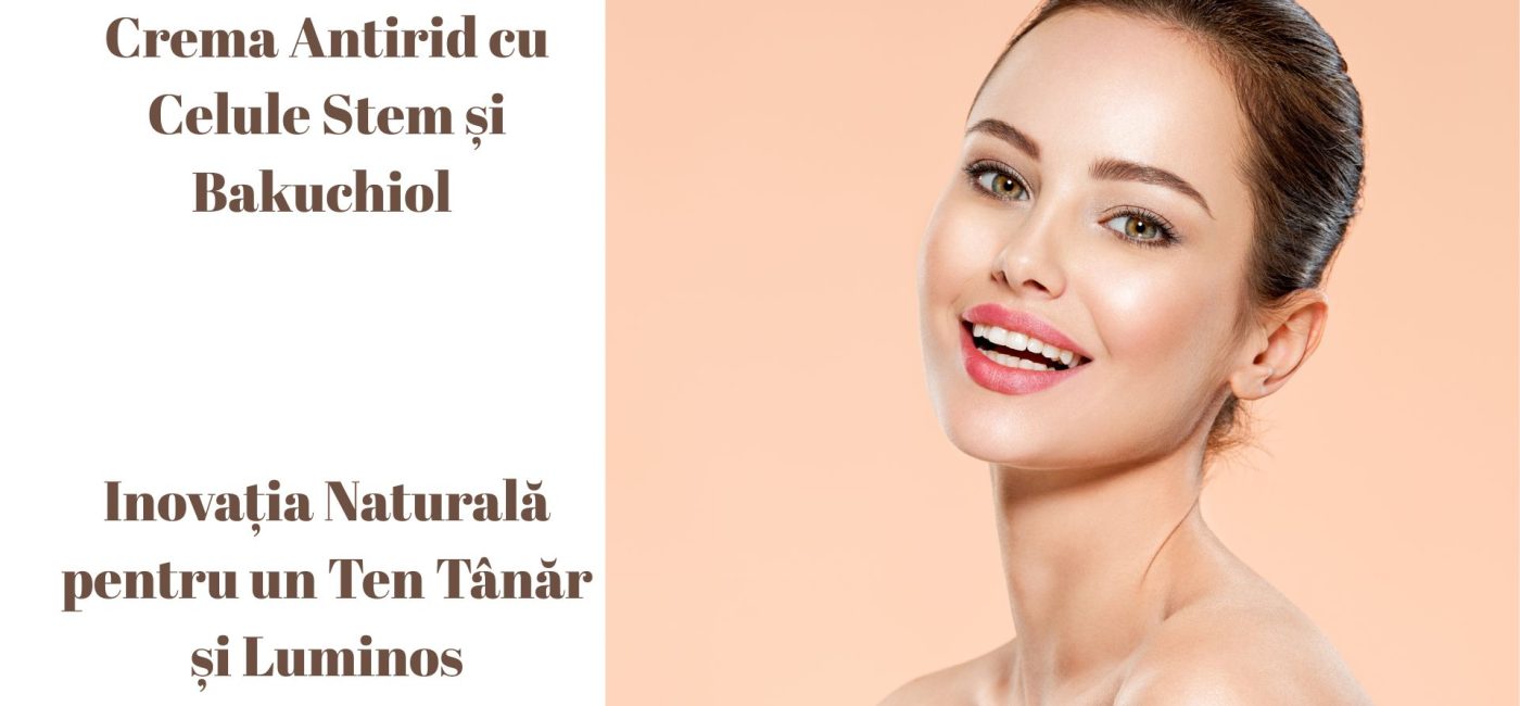 Crema Antirid cu Celule Stem și Bakuchiol – Inovația Naturală pentru un Ten Tânăr și Luminos